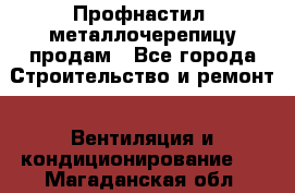 Профнастил, металлочерепицу продам - Все города Строительство и ремонт » Вентиляция и кондиционирование   . Магаданская обл.